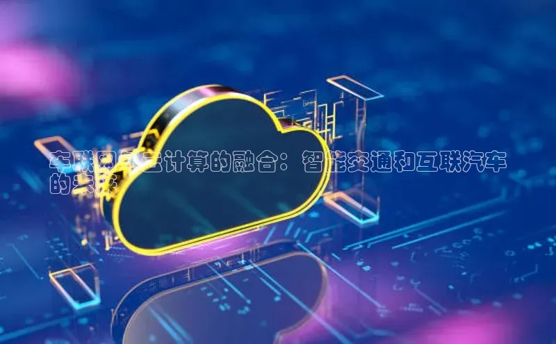 杏鑫登录测速百度集团车联网与云计算的融合：智能交通和互联汽车
的未来