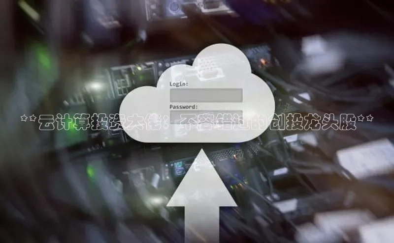 杏鑫注册平台官方网站百度安全社区**云计算投资大佬：不容错过的创投龙头股**