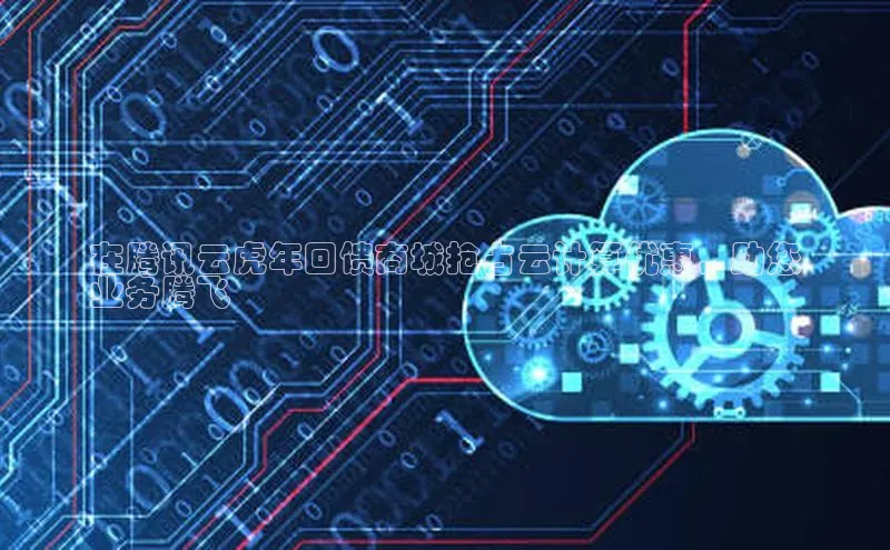 杏鑫彩票官网app雷柏科技在腾讯云虎年回馈商城抢占云计算优惠，助您
业务腾飞