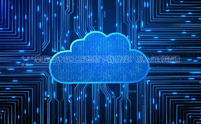 杏鑫平台开户百度搜索资源平台* **掌握云计算工匠视频下载教程：从入门到精通
**