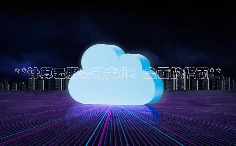 杏鑫平台开户宇信科技**计算云服务器大小：全面的指南**