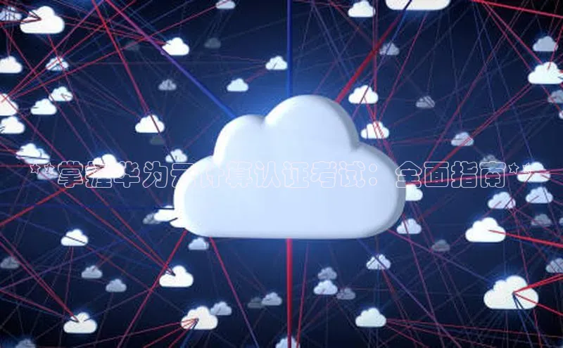 杏鑫彩票app官方下载百度数据开放平台**掌握华为云计算认证考试：全面指南**