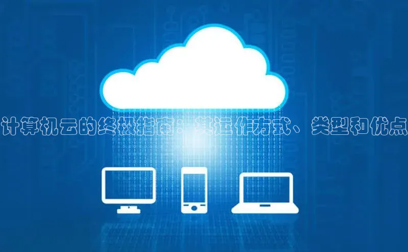 杏鑫彩票app官方下载路畅科技计算机云的终极指南：其运作方式、类型和优点