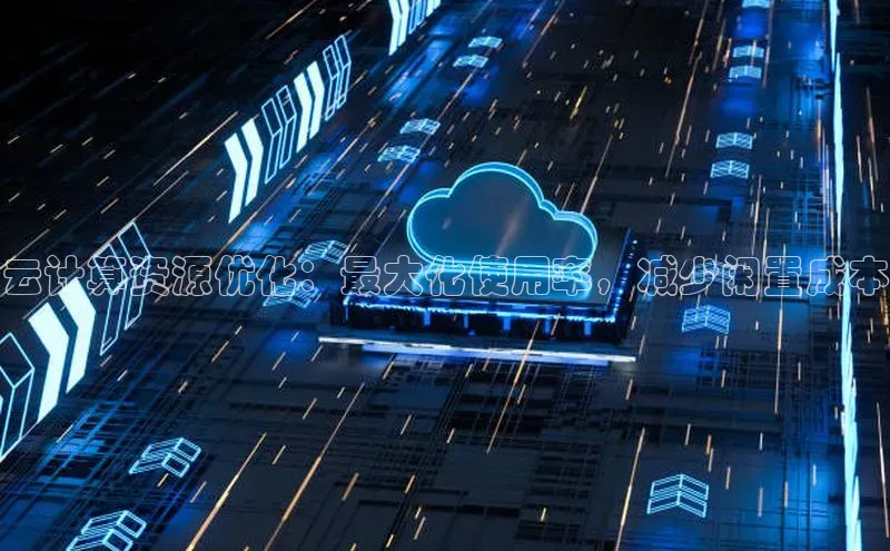 杏鑫平台线路测速赛富乐斯云计算资源优化：最大化使用率，减少闲置成本