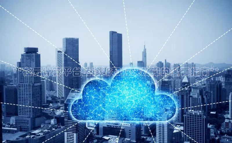 杏鑫登陆测速登录百度手机卫士**在云计算平台上诊断和解决故障的全面指南**