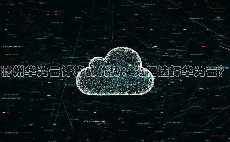 杏鑫登录测速诸葛科技滁州华为云计算的优势：为何选择华为云？