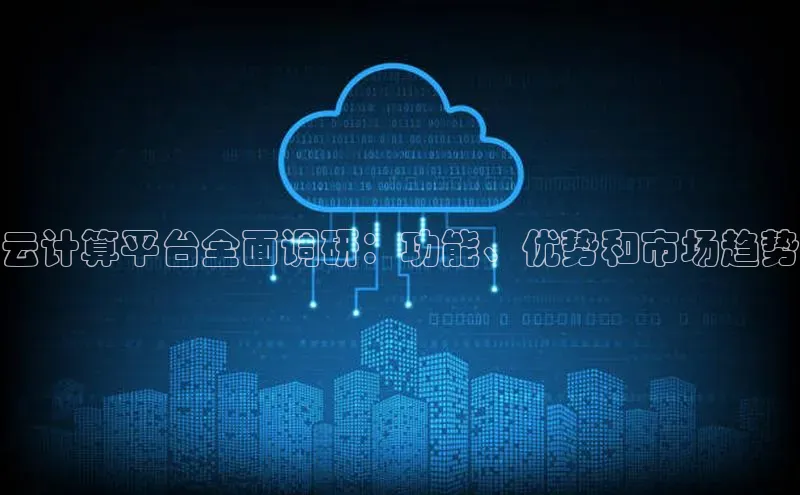 杏鑫平台手机登录入口小度商城云计算平台全面调研：功能、优势和市场趋势