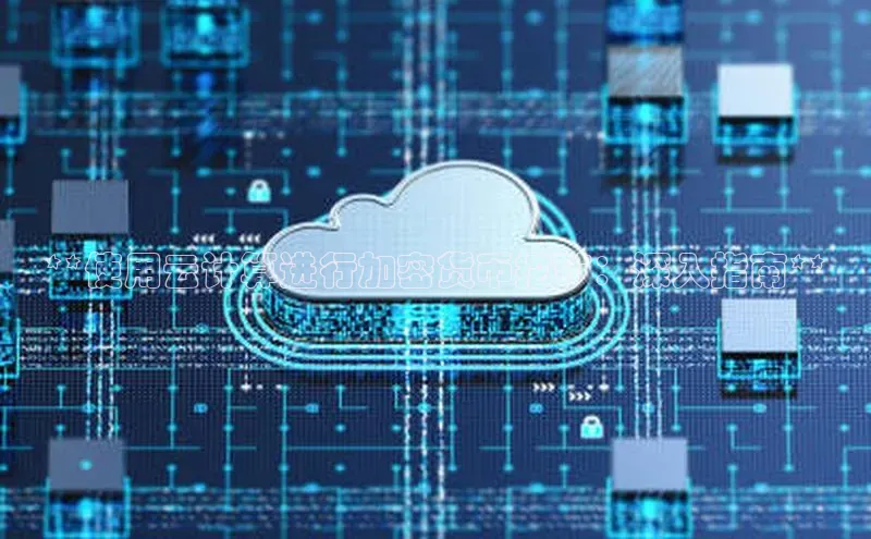 杏鑫平台注册官网美团**使用云计算进行加密货币挖矿：深入指南**