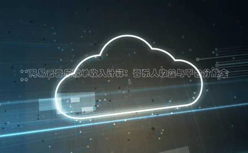 杏鑫平台开户猫眼**网易云音乐歌单收入计算：音乐人收益与平台分成全
**