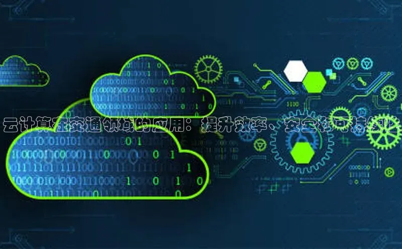 杏鑫新闻百度移动开放平台云计算在交通领域的应用：提升效率、安全和可持续性