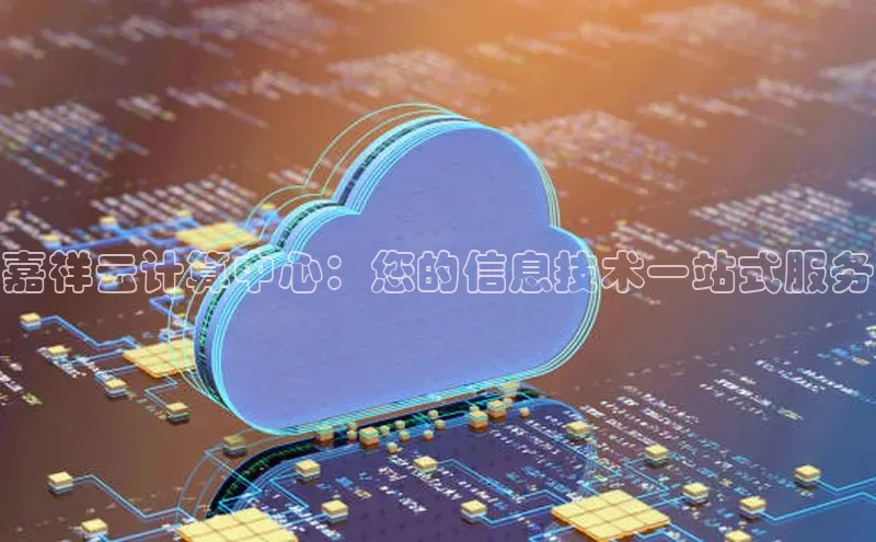 杏鑫平台注册官网阿里尔公司嘉祥云计算中心：您的信息技术一站式服务
