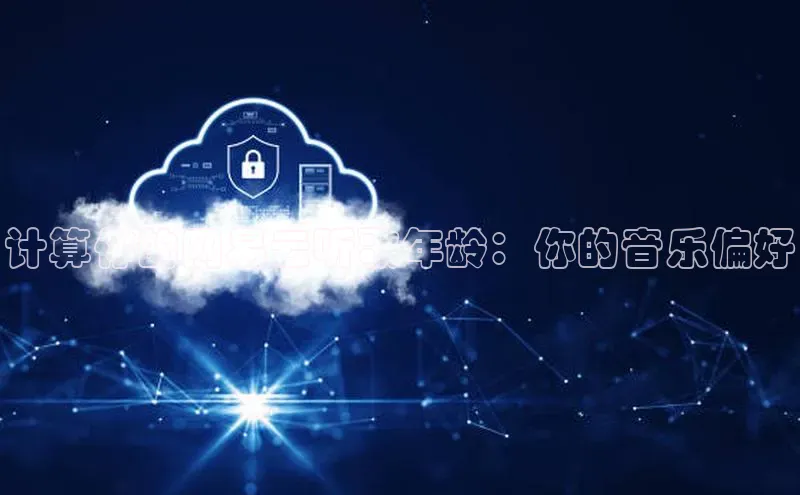 杏鑫彩票app官方下载颐驰 06计算你的网易云听歌年龄：你的音乐偏好