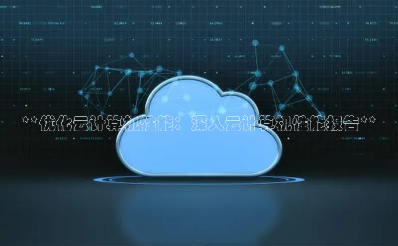 杏鑫平台注册官网美团**优化云计算机性能：深入云计算机性能报告**