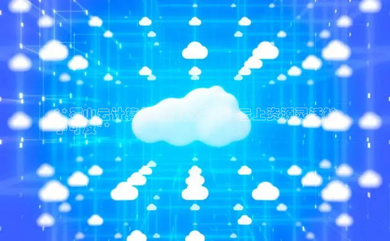 杏鑫平台线路测速百度智能云**蜀山云计算付费模式全：让云上资源灵活触
手可及**