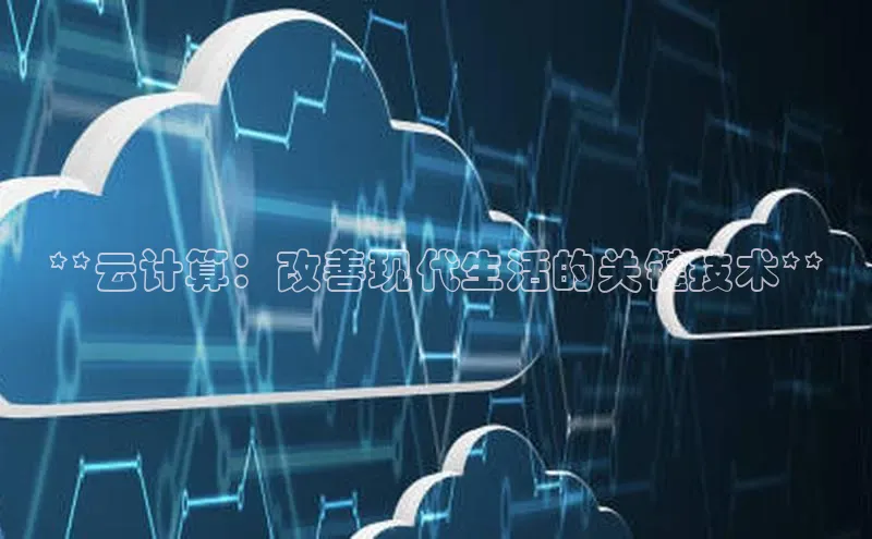 杏鑫登陆测速登录百度识图**云计算：改善现代生活的关键技术**