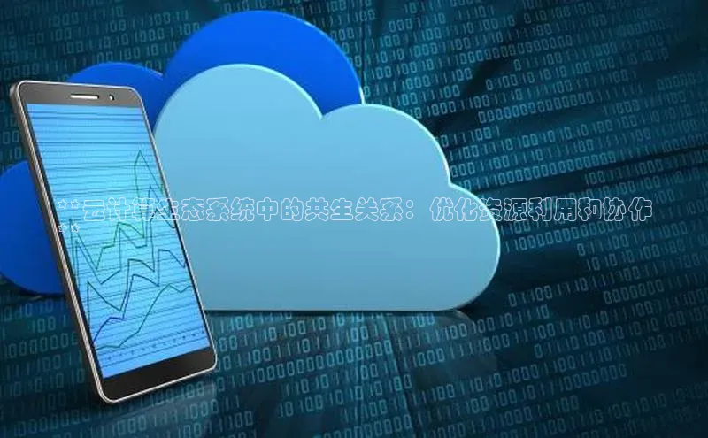 杏鑫是正规彩票平台吗小红书**云计算生态系统中的共生关系：优化资源利用和协作
**