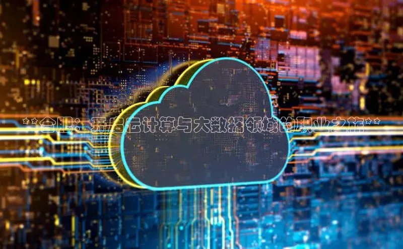 杏鑫彩票app官方下载百度数据开放平台**合肥：开启云计算与大数据领域的职业之旅**