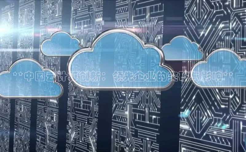 杏鑫注册地址汉得信息**中国云计算创新：领先企业的突破与影响**