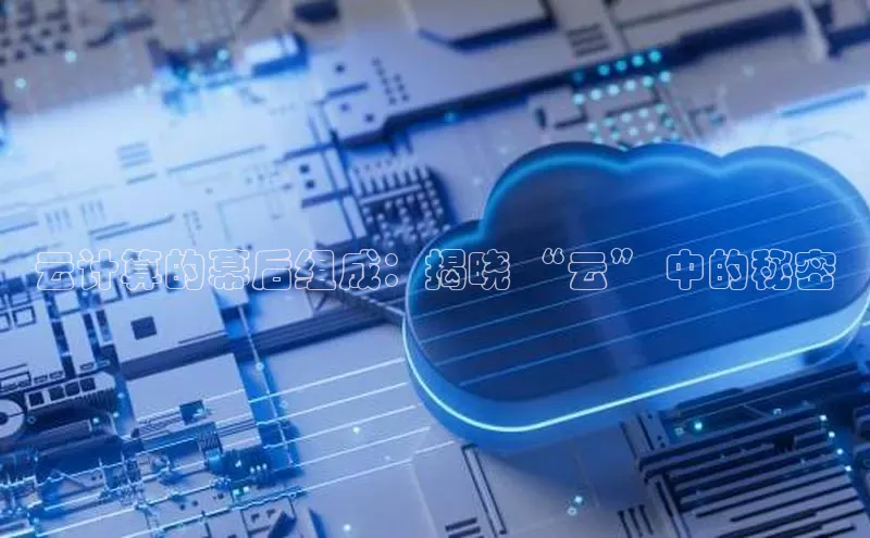 杏鑫登录测速诸葛科技云计算的幕后组成：揭晓 “云” 中的秘密