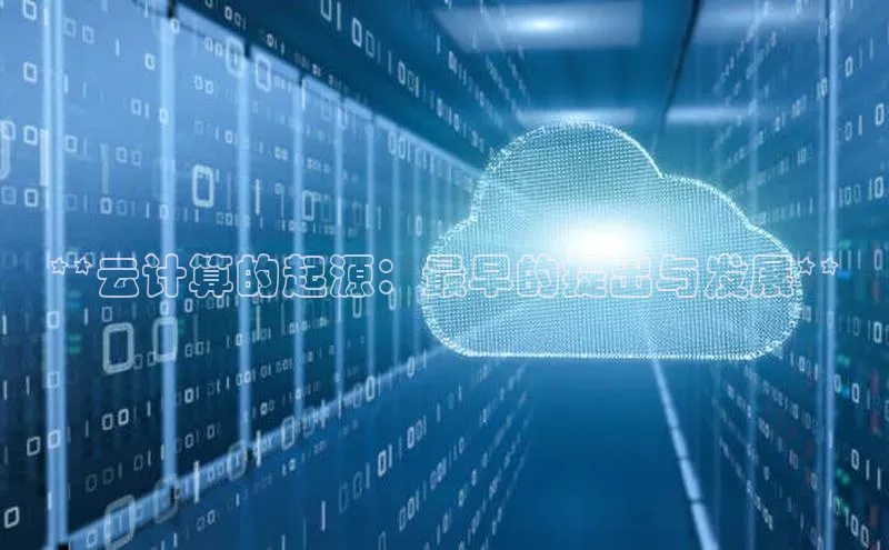 杏鑫平台手机登录入口彩讯股份**云计算的起源：最早的提出与发展**