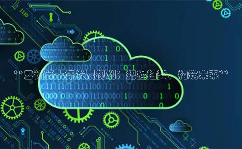 杏鑫注册开户百度众测**云计算十年发展规划：把握趋势，构筑未来**