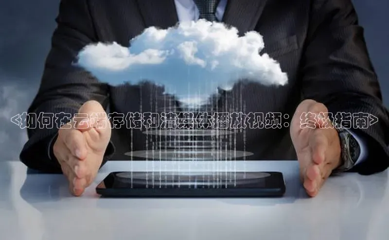 杏鑫新闻光魔科技<如何在云端存储和流媒体播放视频：终极指南>