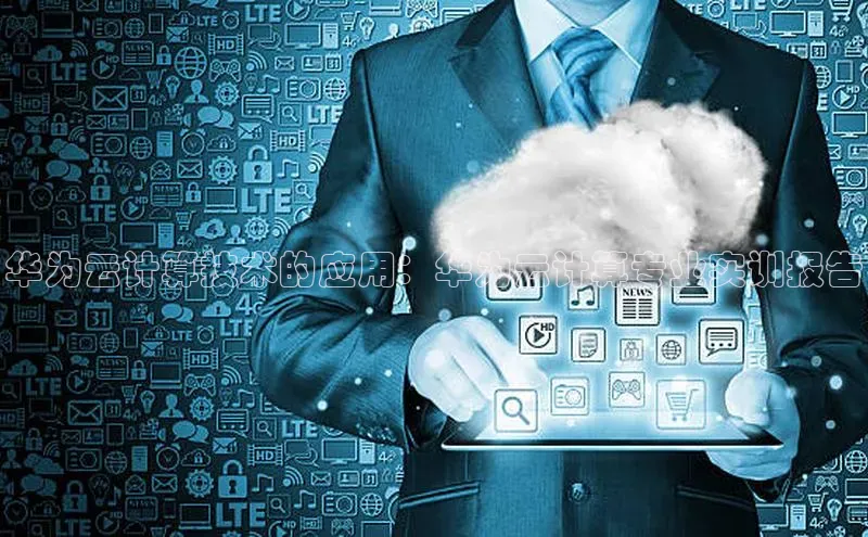 杏鑫新闻光魔科技华为云计算技术的应用：华为云计算专业实训报告