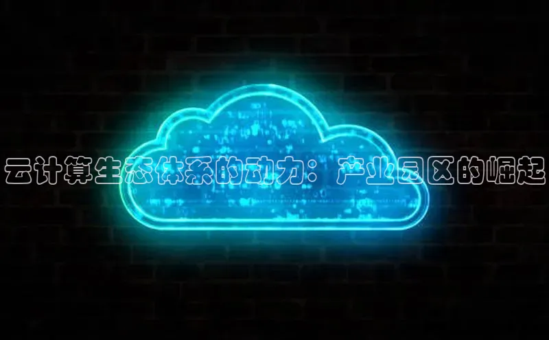 杏鑫平台手机登录入口彩讯股份云计算生态体系的动力：产业园区的崛起