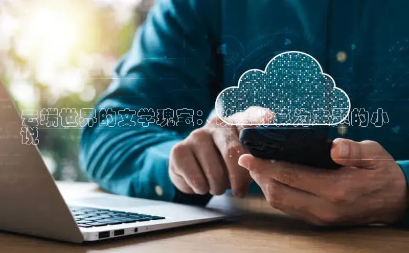 杏鑫彩票app官方下载路畅科技云端世界的文学瑰宝：以云计算为主题的小
说