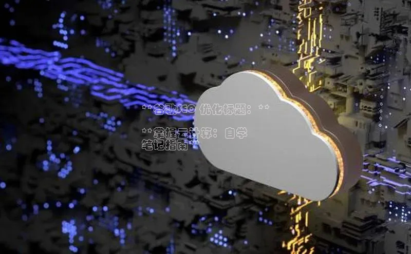 杏鑫平台开户宇信科技**谷歌SEO 优化标题：**

**掌握云计算：自学
笔记指南**