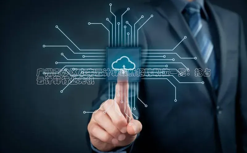 杏鑫彩票官网登录观星盘广州南沙区小牛云计算最新招聘职位一览：抢占
云计算行业先机