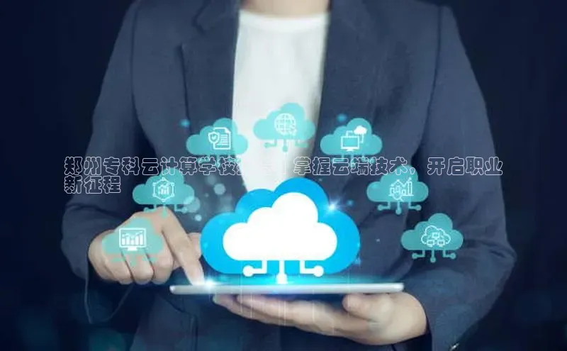 杏鑫平台注册官网百度网盘郑州专科云计算学校推荐 | 掌握云端技术，开启职业
新征程