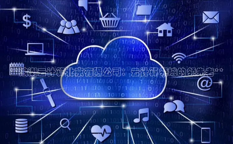 杏鑫彩票官网登录携程**浪潮云计算北京有限公司：云计算领域的领先者**