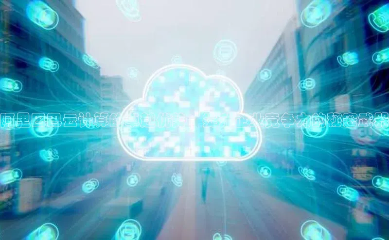 杏鑫平台注册官网百度网盘阿里巴巴云计算的卓越优势：提升企业竞争力的秘密武器