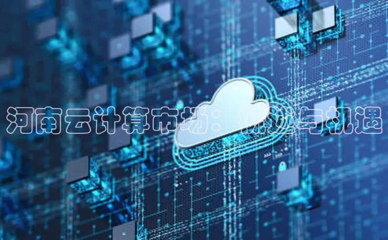 杏鑫注册登录地址文心一言河南云计算市场：概述与机遇