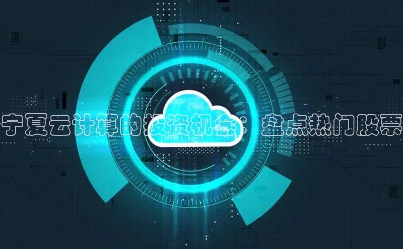 杏鑫彩票官网登录观星盘宁夏云计算的投资机会：盘点热门股票