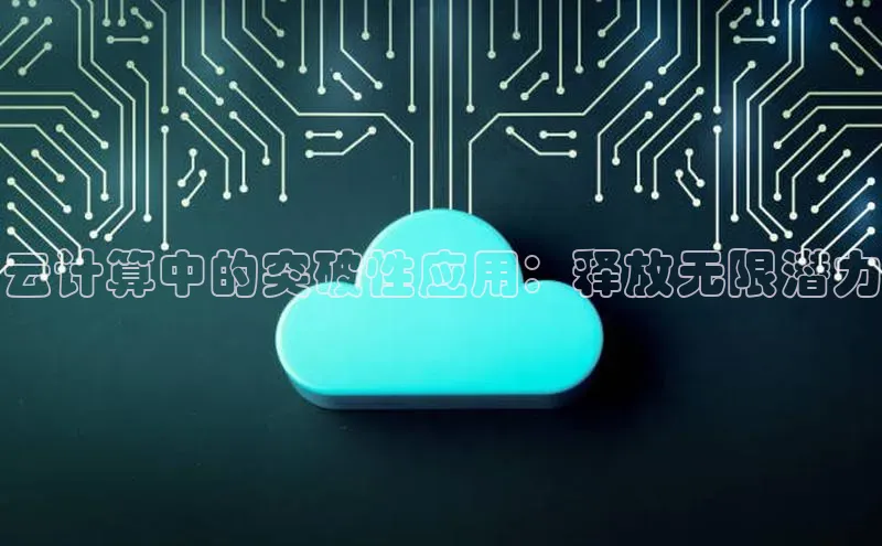 杏鑫新闻百度技术学院云计算中的突破性应用：释放无限潜力