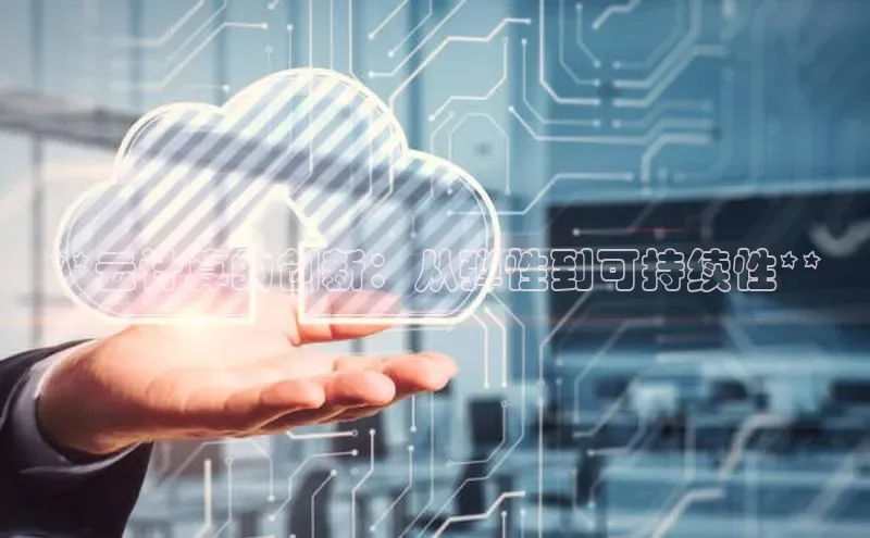 杏鑫注册开户百度众测**云计算的创新：从弹性到可持续性**