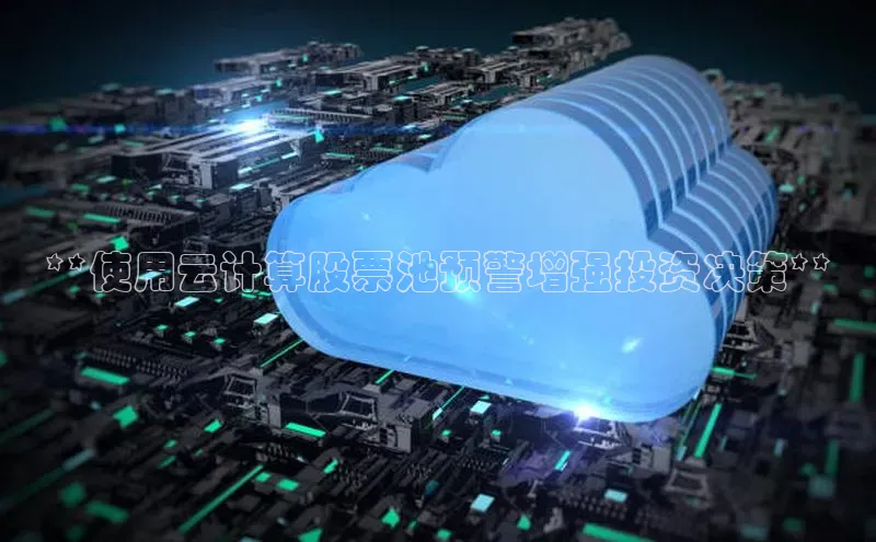 杏鑫彩票官网app百度百聘**使用云计算股票池预警增强投资决策**