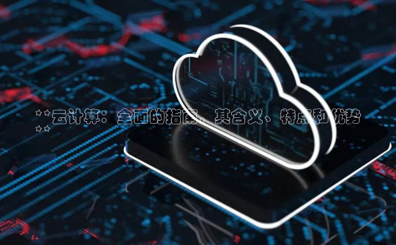 杏鑫登陆测速登录百度手机卫士**云计算：全面的指南，其含义、特点和优势
**