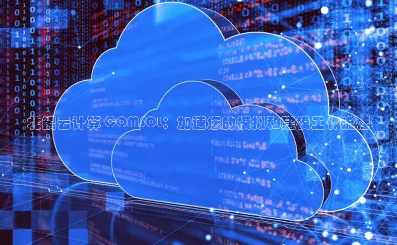 杏鑫平台注册官网百度网盘北鲲云计算 COMSOL：加速您的模拟和建模工作流程