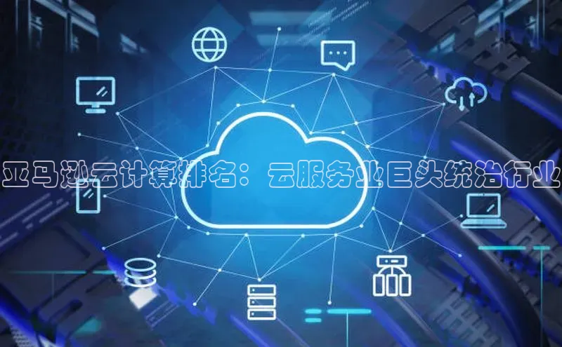 杏鑫平台注册官网百度网盘亚马逊云计算排名：云服务业巨头统治行业