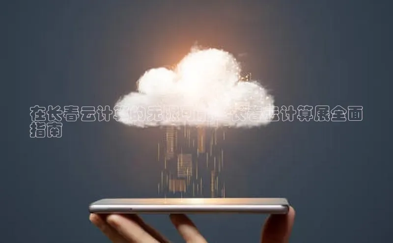 杏鑫彩票官网登录京东在长春云计算的无限可能：长春云计算展全面
指南