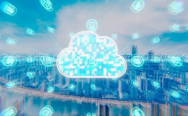 杏鑫平台注册官网阿里尔公司电信云计算创新发布：引领数字化转型的新时代