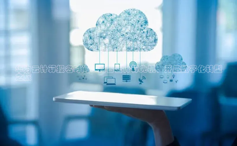 杏鑫登录测速诸葛科技华为云计算报名时间：抢占云计算先机，开启数字化转型
之旅