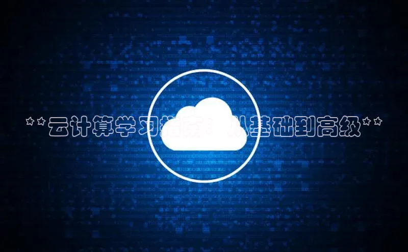 杏鑫平台代理视觉中国**云计算学习指南：从基础到高级**