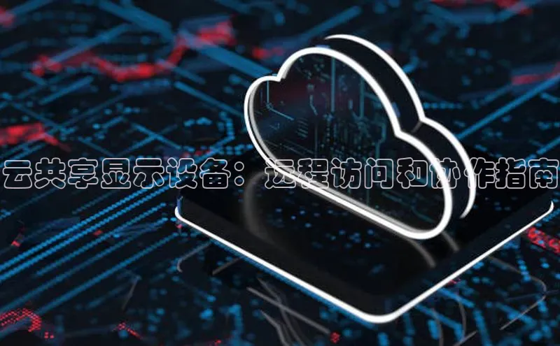 杏鑫平台注册登录华策影视云共享显示设备：远程访问和协作指南