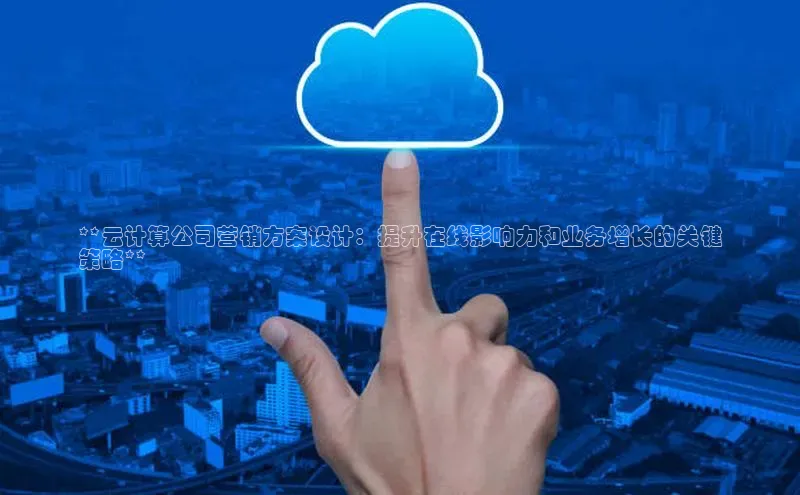 杏鑫平台注册登录天键股份**云计算公司营销方案设计：提升在线影响力和业务增长的关键
策略**