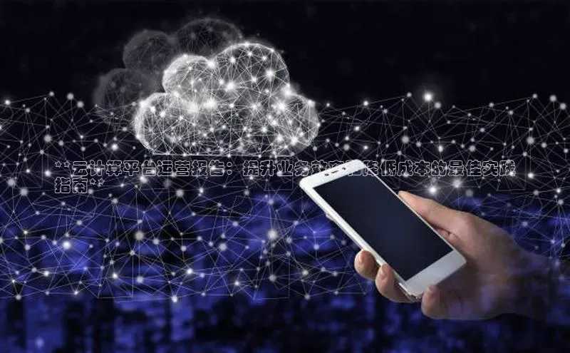 杏鑫注册开户百度众测**云计算平台运营报告：提升业务效率和降低成本的最佳实践
指南**