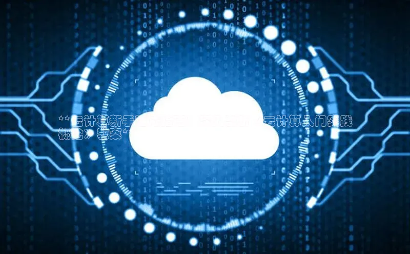 杏鑫登陆测速登录百度识图**云计算新手速成指南：深入剖析《云计算入门实践
概论》教案**